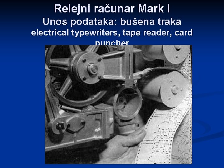 Relejni računar Mark I Unos podataka: bušena traka electrical typewriters, tape reader, card puncher