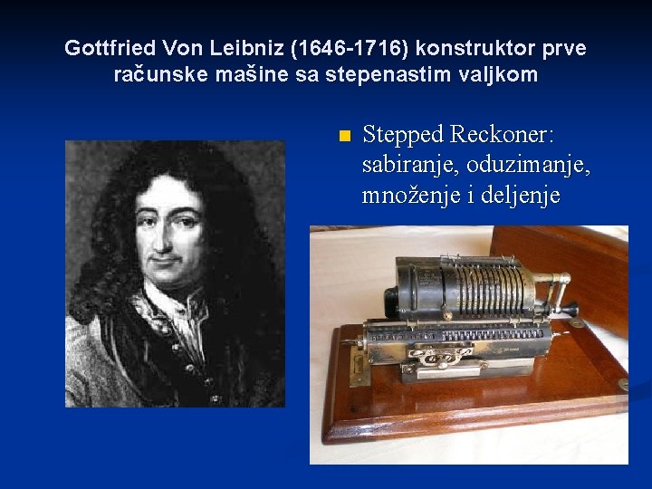 Gottfried Von Leibniz (1646 -1716) konstruktor prve računske mašine sa stepenastim valjkom n Stepped