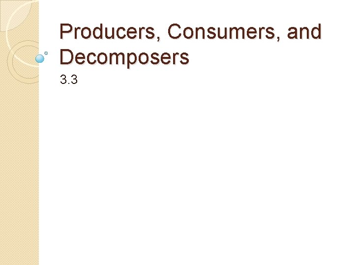 Producers, Consumers, and Decomposers 3. 3 