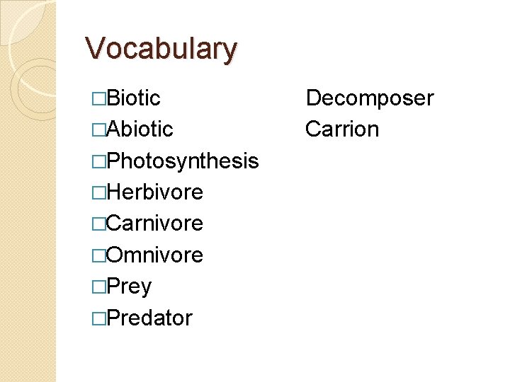 Vocabulary �Biotic �Abiotic �Photosynthesis �Herbivore �Carnivore �Omnivore �Prey �Predator Decomposer Carrion 