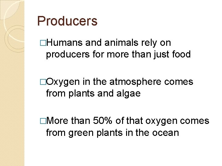 Producers �Humans and animals rely on producers for more than just food �Oxygen in