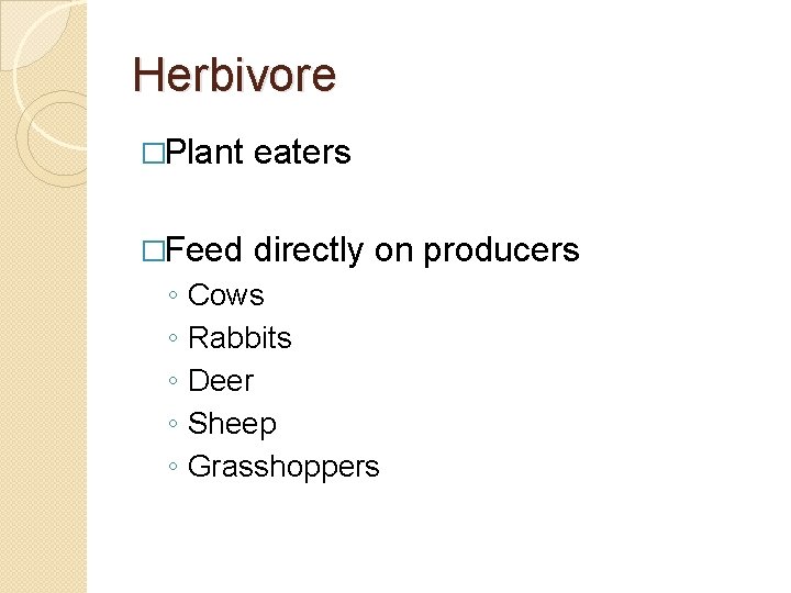 Herbivore �Plant eaters �Feed directly on producers ◦ ◦ ◦ Cows Rabbits Deer Sheep