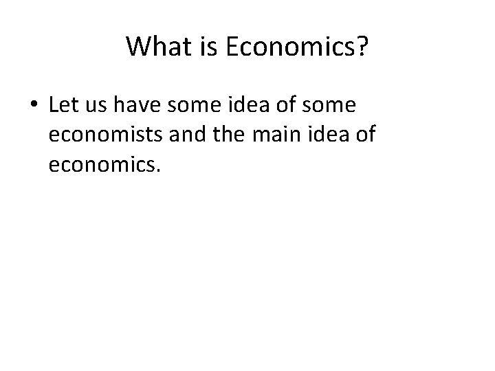 What is Economics? • Let us have some idea of some economists and the