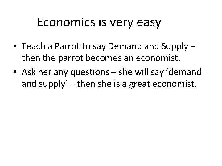 Economics is very easy • Teach a Parrot to say Demand Supply – then