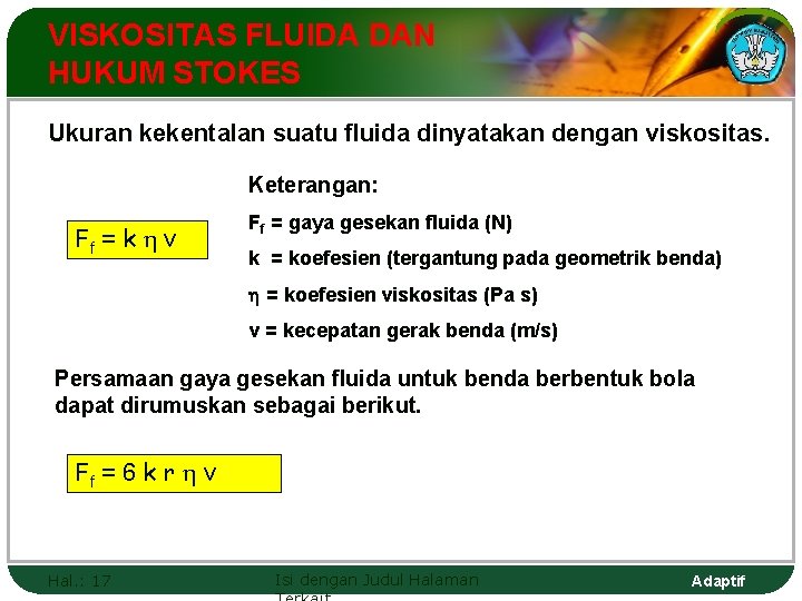 VISKOSITAS FLUIDA DAN HUKUM STOKES Ukuran kekentalan suatu fluida dinyatakan dengan viskositas. Keterangan: Ff