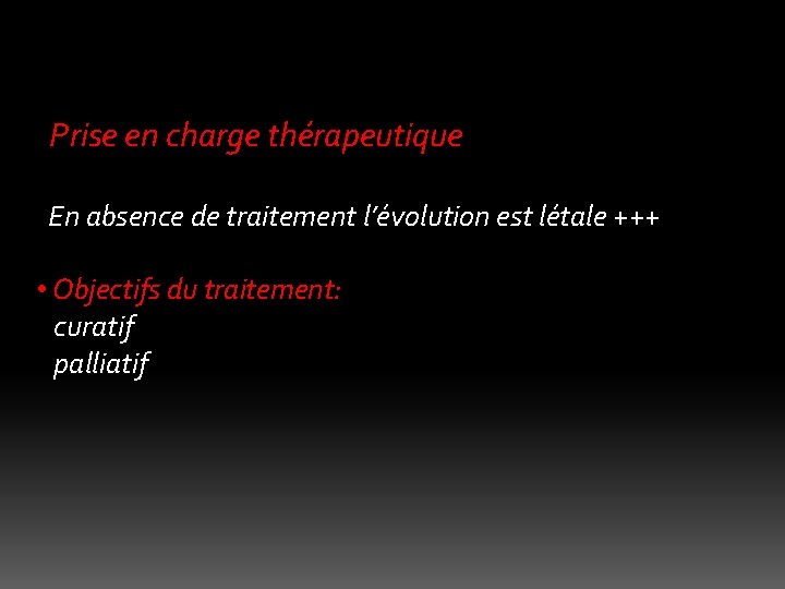  Prise en charge thérapeutique En absence de traitement l’évolution est létale +++ •