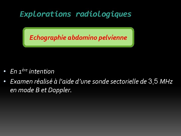 Explorations radiologiques Echographie abdomino pelvienne • En 1ère intention • Examen réalisé à l’aide