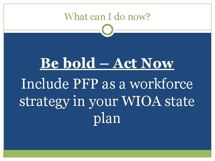 What can I do now? Be bold – Act Now Include PFP as a