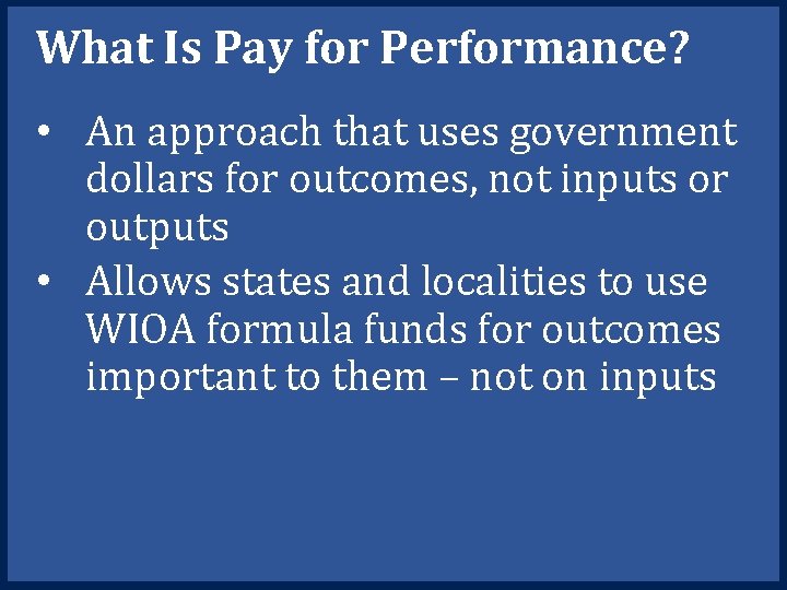 What Is Pay for Performance? • An approach that uses government dollars for outcomes,