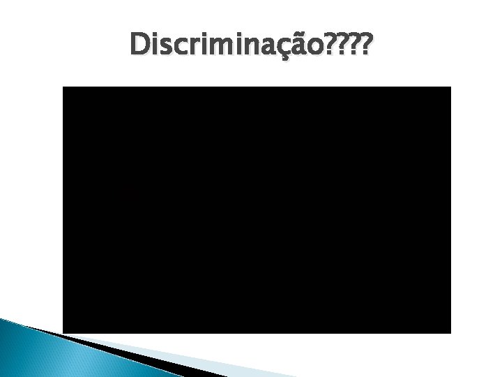 Discriminação? ? 