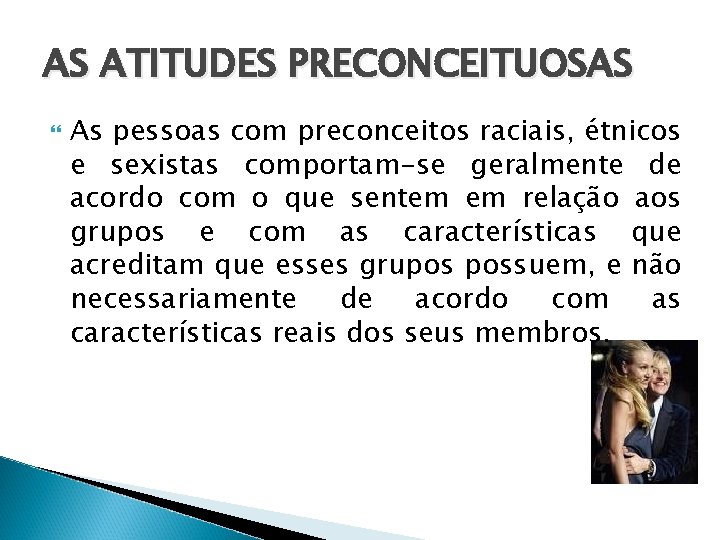 AS ATITUDES PRECONCEITUOSAS As pessoas com preconceitos raciais, étnicos e sexistas comportam-se geralmente de