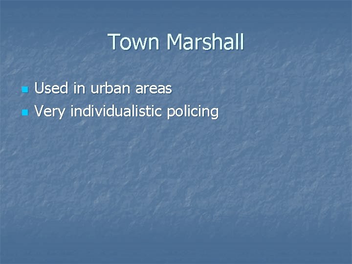 Town Marshall n n Used in urban areas Very individualistic policing 