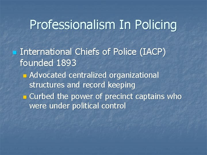 Professionalism In Policing n International Chiefs of Police (IACP) founded 1893 Advocated centralized organizational