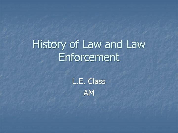 History of Law and Law Enforcement L. E. Class AM 