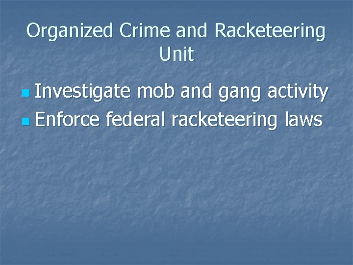 Organized Crime and Racketeering Unit n Investigate mob and gang activity n Enforce federal