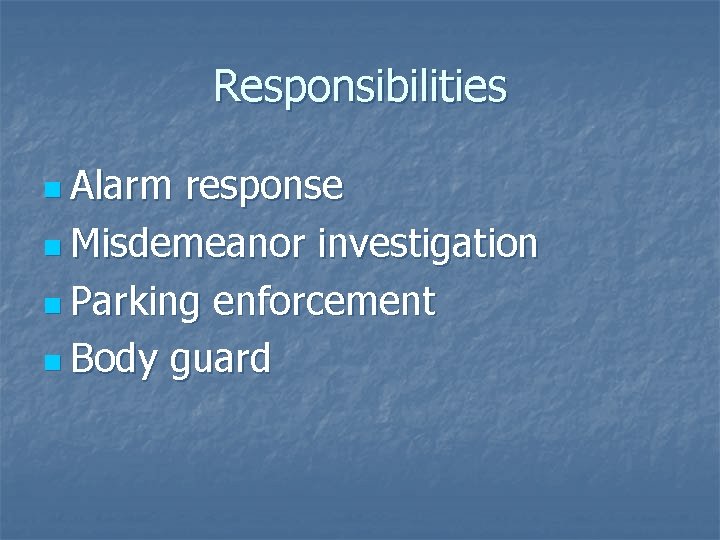 Responsibilities n Alarm response n Misdemeanor investigation n Parking enforcement n Body guard 