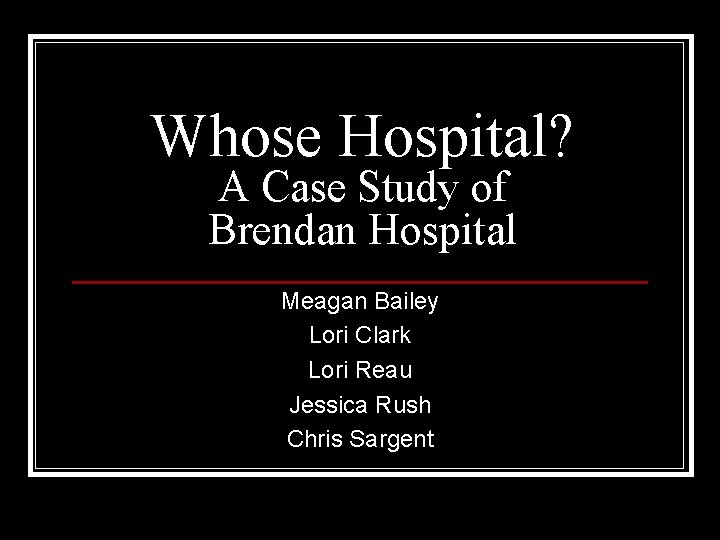Whose Hospital? A Case Study of Brendan Hospital Meagan Bailey Lori Clark Lori Reau
