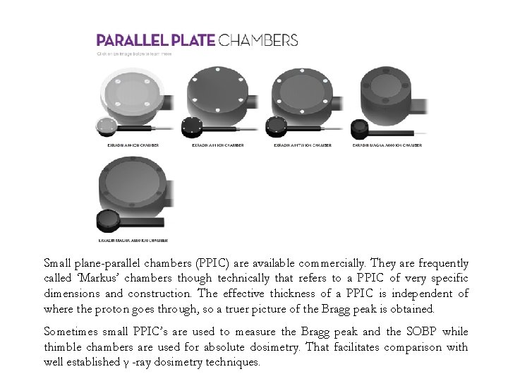 Small plane-parallel chambers (PPIC) are available commercially. They are frequently called ‘Markus’ chambers though