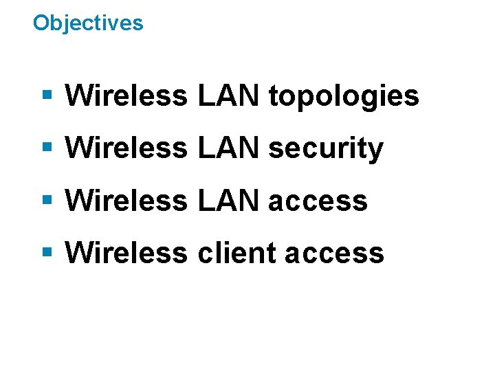 Objectives § Wireless LAN topologies § Wireless LAN security § Wireless LAN access §