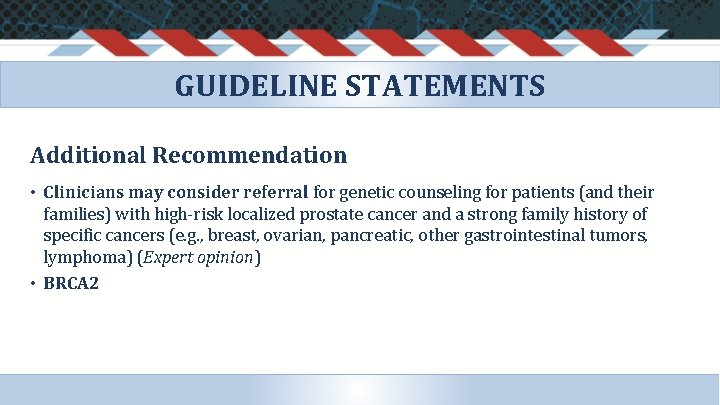 GUIDELINE STATEMENTS Additional Recommendation • Clinicians may consider referral for genetic counseling for patients