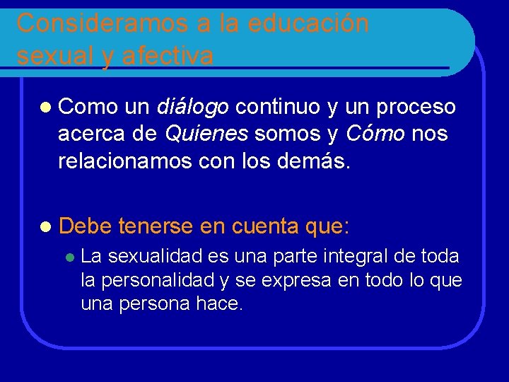 Consideramos a la educación sexual y afectiva l Como un diálogo continuo y un