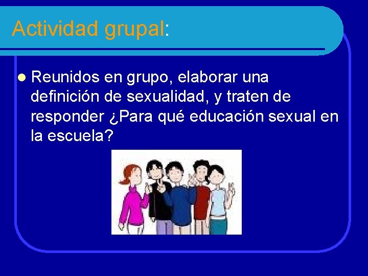 Actividad grupal: l Reunidos en grupo, elaborar una definición de sexualidad, y traten de