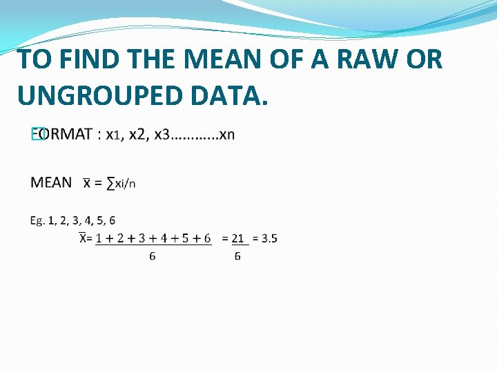 TO FIND THE MEAN OF A RAW OR UNGROUPED DATA. � 