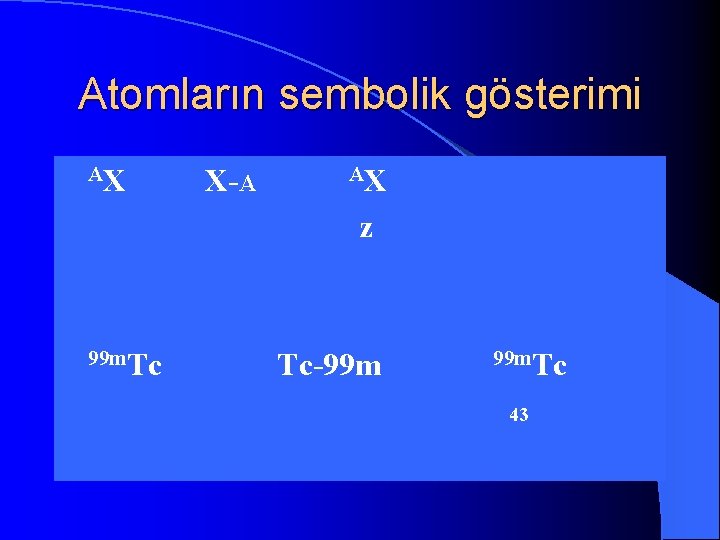 Atomların sembolik gösterimi l AX AX X-A l z l l 99 m. Tc