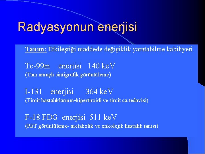 Radyasyonun enerjisi l Tanım: Etkileştiği maddede değişiklik yaratabilme kabiliyeti l Tc-99 m l (Tanı