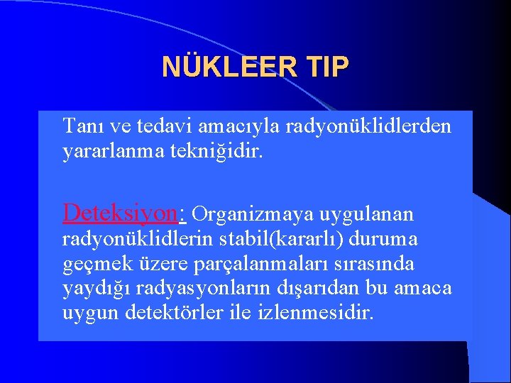 NÜKLEER TIP l Tanı ve tedavi amacıyla radyonüklidlerden yararlanma tekniğidir. l Deteksiyon: Organizmaya uygulanan