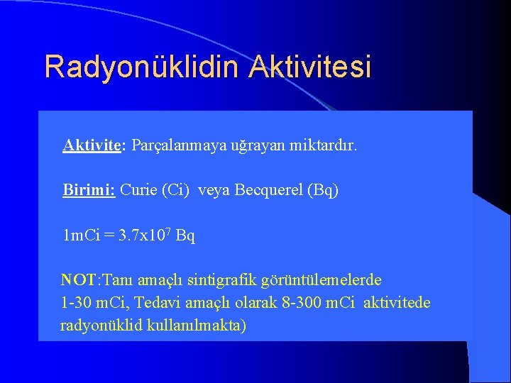 Radyonüklidin Aktivitesi l Aktivite: Parçalanmaya uğrayan miktardır. l Birimi: Curie (Ci) veya Becquerel (Bq)