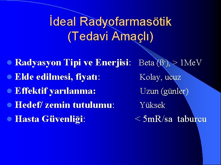 İdeal Radyofarmasötik (Tedavi Amaçlı) l Radyasyon Tipi ve Enerjisi: Beta (ß-), > 1 Me.