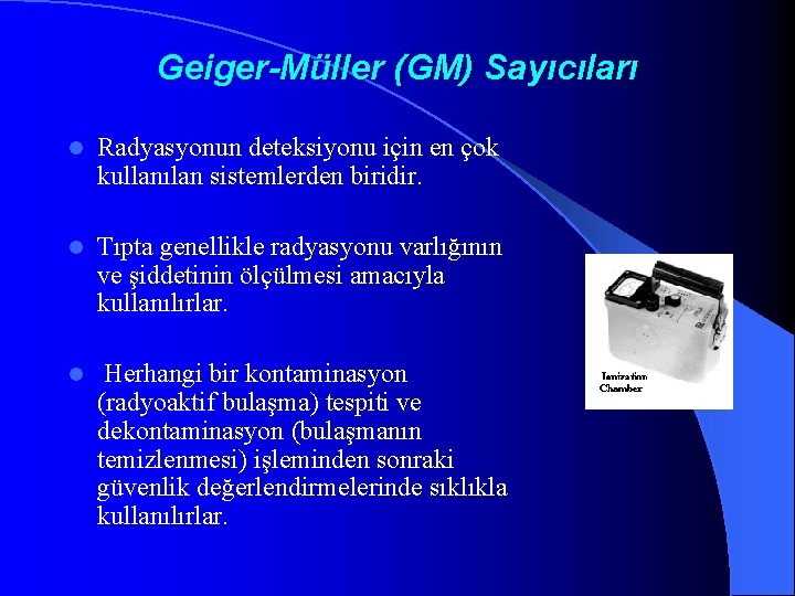 Geiger-Müller (GM) Sayıcıları l Radyasyonun deteksiyonu için en çok kullanılan sistemlerden biridir. l Tıpta