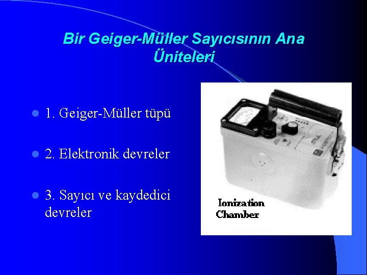 Bir Geiger-Müller Sayıcısının Ana Üniteleri l 1. Geiger-Müller tüpü l 2. Elektronik devreler l