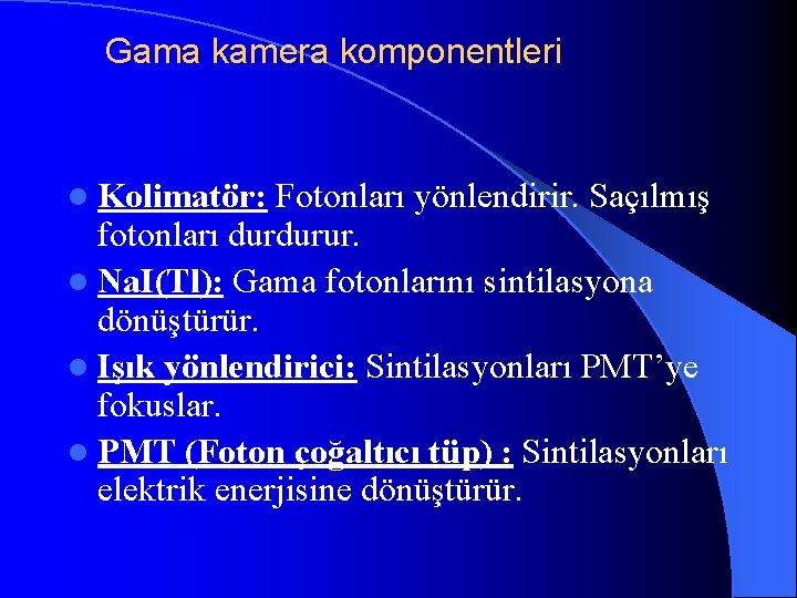 Gama kamera komponentleri l Kolimatör: Fotonları yönlendirir. Saçılmış fotonları durdurur. l Na. I(Tl): Gama