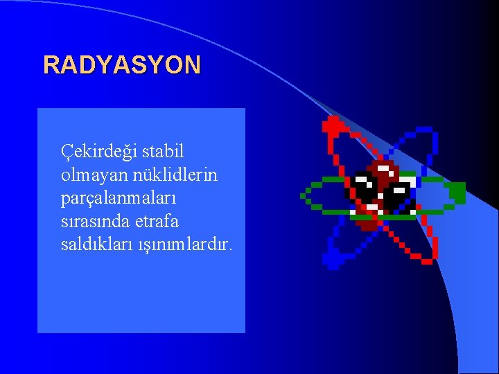 RADYASYON l Çekirdeği stabil olmayan nüklidlerin parçalanmaları sırasında etrafa saldıkları ışınımlardır. 