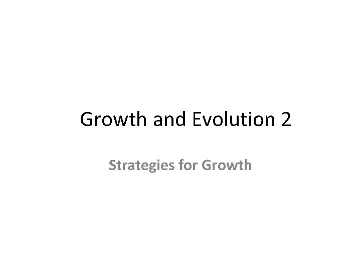 Growth and Evolution 2 Strategies for Growth 