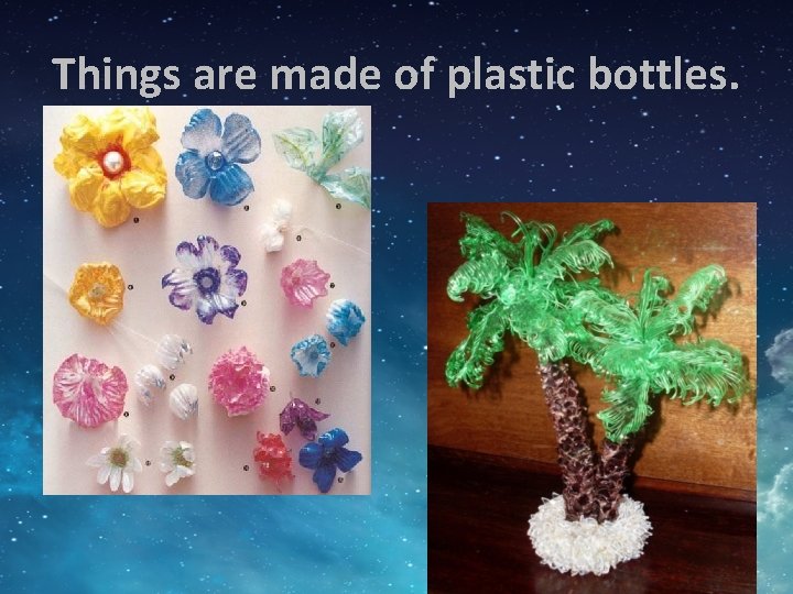 Things are made of plastic bottles. 