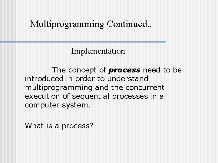 Multiprogramming Continued. . Implementation The concept of process need to be introduced in order Multiprogramming Continued. . Implementation The concept of process need to be introduced in order