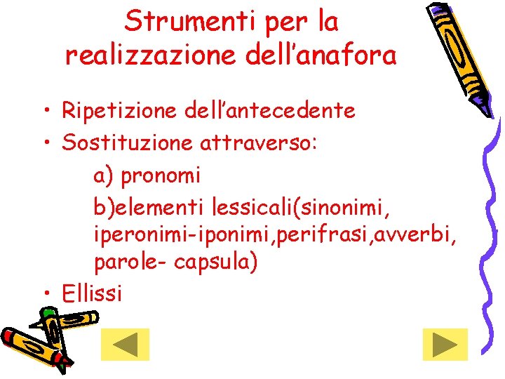 Strumenti per la realizzazione dell’anafora • Ripetizione dell’antecedente • Sostituzione attraverso: a) pronomi b)elementi