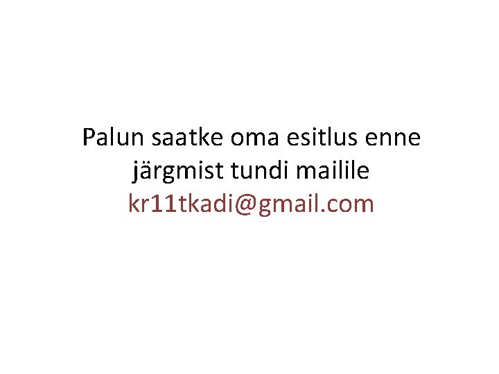 Palun saatke oma esitlus enne järgmist tundi mailile kr 11 tkadi@gmail. com 