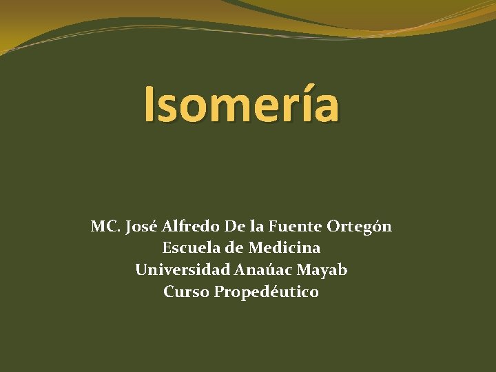 Isomería MC. José Alfredo De la Fuente Ortegón Escuela de Medicina Universidad Anaúac Mayab Isomería MC. José Alfredo De la Fuente Ortegón Escuela de Medicina Universidad Anaúac Mayab