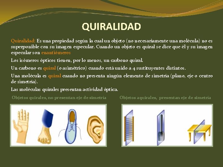 QUIRALIDAD Quiralidad: Es una propiedad según la cual un objeto (no necesariamente una molécula) QUIRALIDAD Quiralidad: Es una propiedad según la cual un objeto (no necesariamente una molécula)