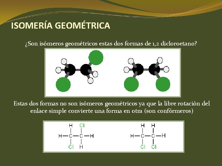 ISOMERÍA GEOMÉTRICA ¿Son isómeros geométricos estas dos formas de 1, 2 dicloroetano? Estas dos ISOMERÍA GEOMÉTRICA ¿Son isómeros geométricos estas dos formas de 1, 2 dicloroetano? Estas dos