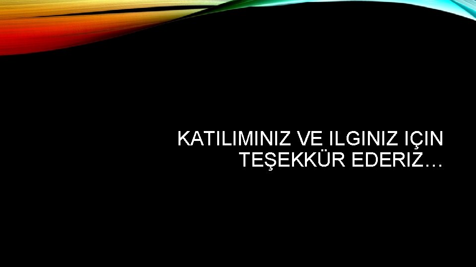 KATILIMINIZ VE ILGINIZ IÇIN TEŞEKKÜR EDERIZ… 