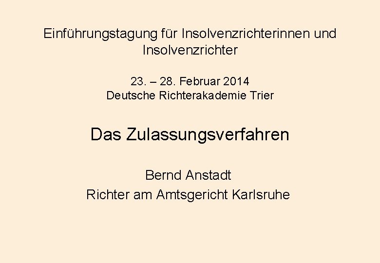 Einführungstagung für Insolvenzrichterinnen und Insolvenzrichter 23. – 28. Februar 2014 Deutsche Richterakademie Trier Das