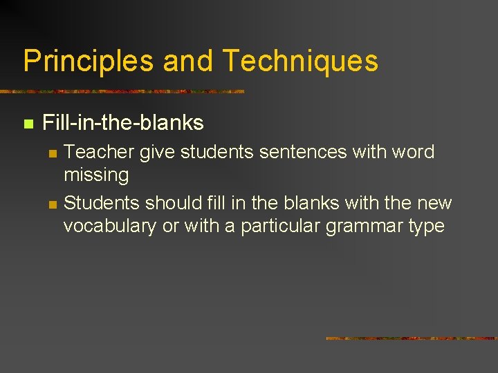 Principles and Techniques n Fill-in-the-blanks n n Teacher give students sentences with word missing