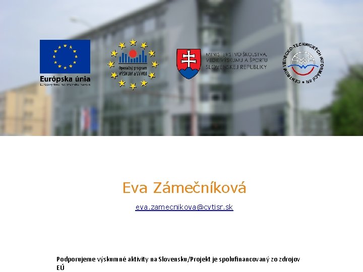 Eva Zámečníková eva. zamecnikova@cvtisr. sk Podporujeme výskumné aktivity na Slovensku/Projekt je spolufinancovaný zo zdrojov