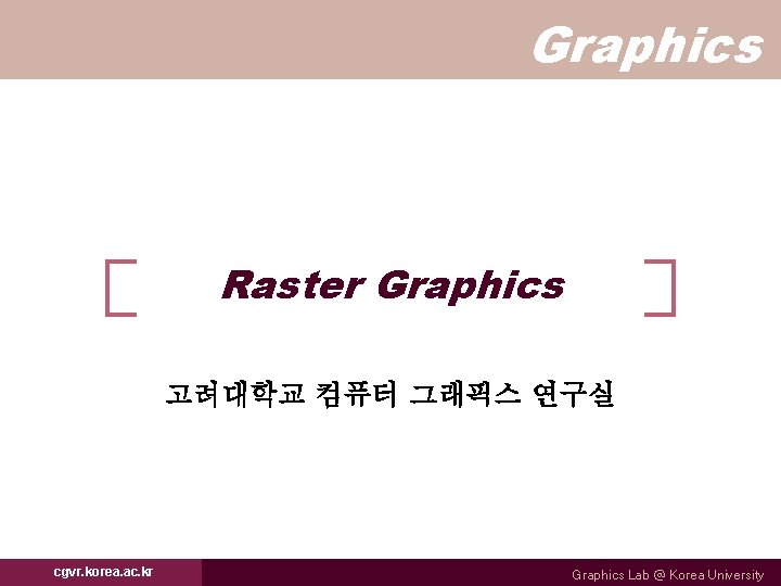 Graphics Raster Graphics 고려대학교 컴퓨터 그래픽스 연구실 cgvr. korea. ac. kr Graphics Lab @
