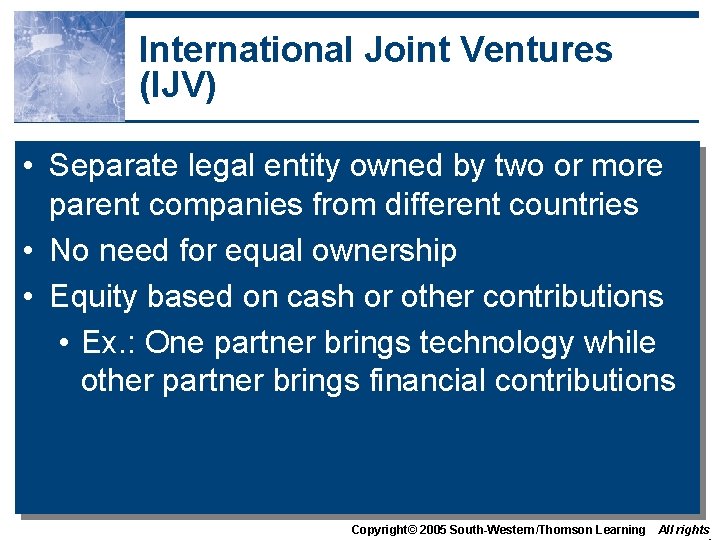 International Joint Ventures (IJV) • Separate legal entity owned by two or more parent